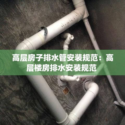 高层房子排水管安装规范：高层楼房排水安装规范 