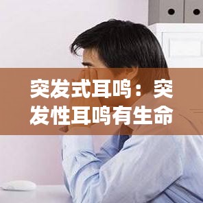 突发式耳鸣：突发性耳鸣有生命危险吗 