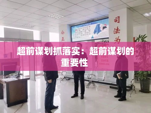 超前谋划抓落实：超前谋划的重要性 