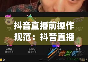 抖音直播前操作规范：抖音直播前需要发作品吗 