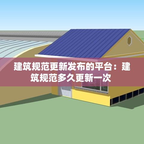 建筑规范更新发布的平台：建筑规范多久更新一次 