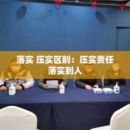 落实 压实区别：压实责任 落实到人 