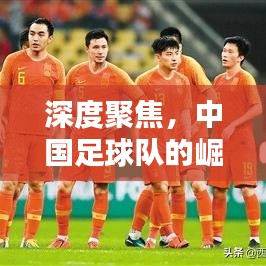 深度聚焦，中国足球队的崛起与挑战
