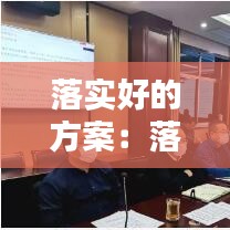 落实好的方案：落实方案工作要求 