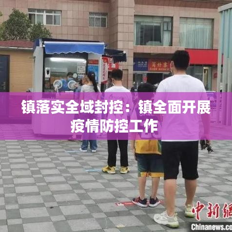 镇落实全域封控：镇全面开展疫情防控工作 