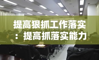提高狠抓工作落实：提高抓落实能力是做好工作的 