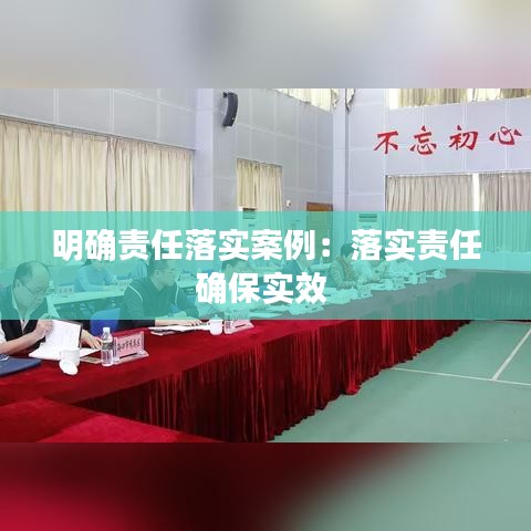 明确责任落实案例：落实责任确保实效 