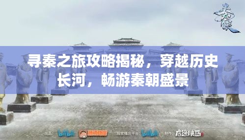 寻秦之旅攻略揭秘，穿越历史长河，畅游秦朝盛景