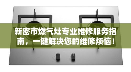 新密市燃气灶专业维修服务指南，一键解决您的维修烦恼！