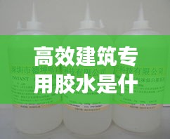 高效建筑专用胶水是什么：做建筑胶水用什么样水好 