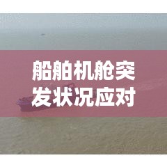 船舶机舱突发状况应对攻略，应对策略与预防措施全解析