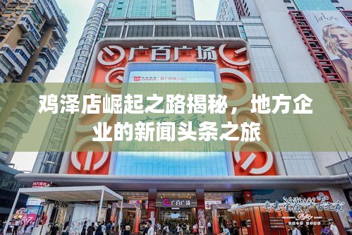 鸡泽店崛起之路揭秘，地方企业的新闻头条之旅