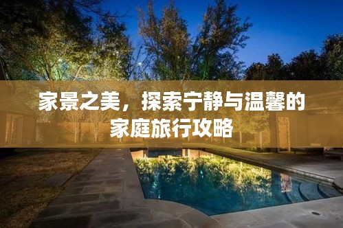 家景之美，探索宁静与温馨的家庭旅行攻略