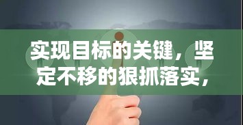 实现目标的关键，坚定不移的狠抓落实，盯住抓力量