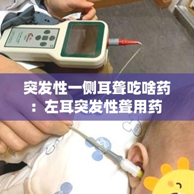 突发性一侧耳聋吃啥药：左耳突发性聋用药 