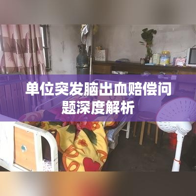 单位突发脑出血赔偿问题深度解析