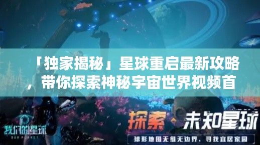 「独家揭秘」星球重启最新攻略，带你探索神秘宇宙世界视频首发！