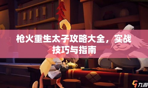 枪火重生太子攻略大全，实战技巧与指南