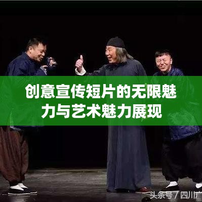 创意宣传短片的无限魅力与艺术魅力展现