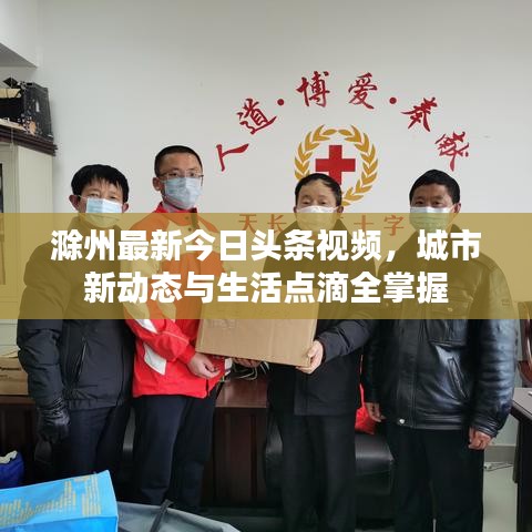 滁州最新今日头条视频，城市新动态与生活点滴全掌握