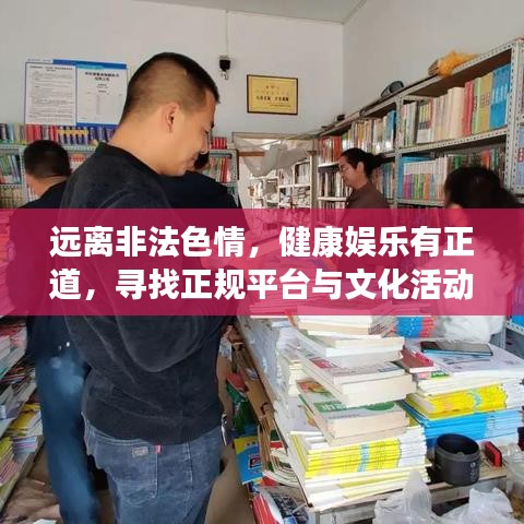 远离非法色情，健康娱乐有正道，寻找正规平台与文化活动之道