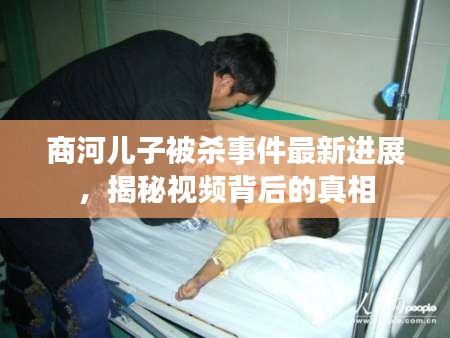 商河儿子被杀事件最新进展，揭秘视频背后的真相