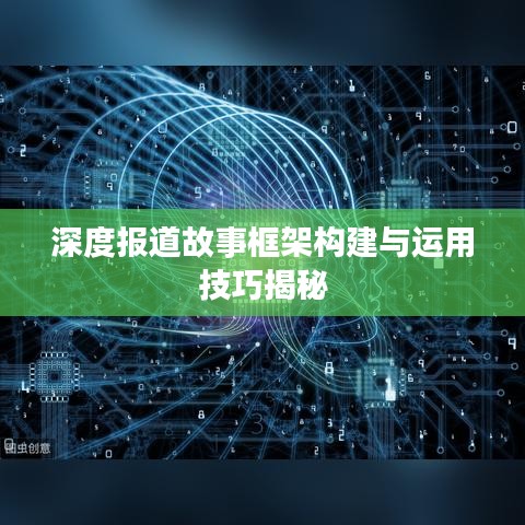 深度报道故事框架构建与运用技巧揭秘