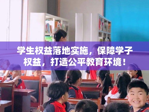 学生权益落地实施，保障学子权益，打造公平教育环境！
