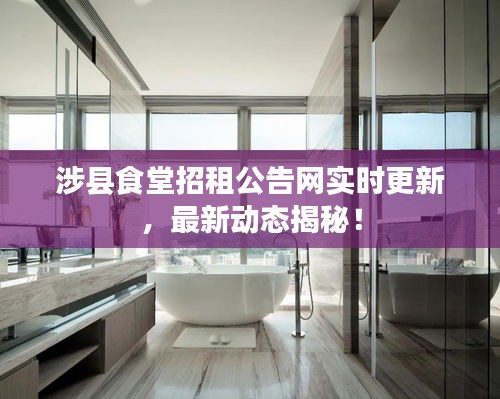 涉县食堂招租公告网实时更新，最新动态揭秘！