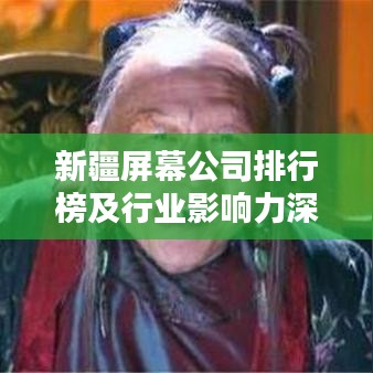 新疆屏幕公司排行榜及行业影响力深度解析