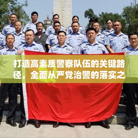 打造高素质警察队伍的关键路径，全面从严党治警的落实之道