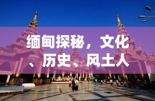 缅甸探秘，文化、历史、风土人情一网打尽！