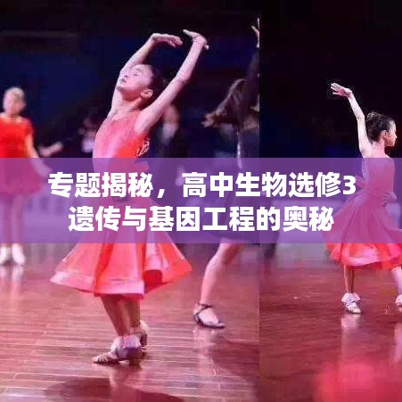 专题揭秘，高中生物选修3遗传与基因工程的奥秘