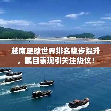 越南足球世界排名稳步提升，瞩目表现引关注热议！
