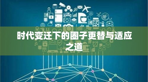 时代变迁下的圈子更替与适应之道