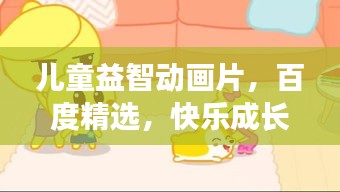 儿童益智动画片，百度精选，快乐成长好伙伴