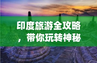 印度旅游全攻略，带你玩转神秘国度