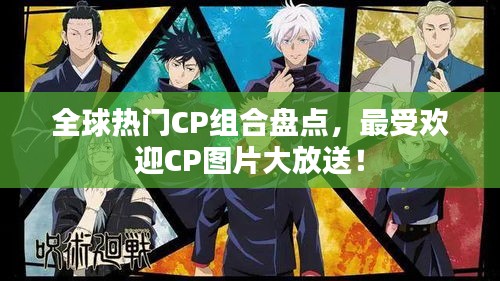 全球热门CP组合盘点，最受欢迎CP图片大放送！