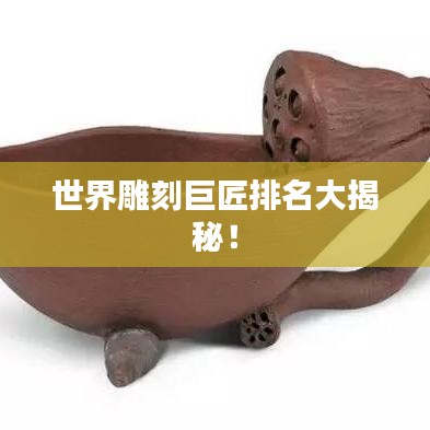 世界雕刻巨匠排名大揭秘！