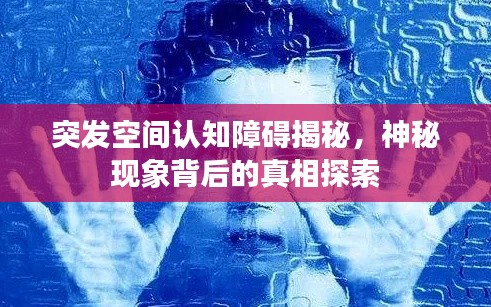 突发空间认知障碍揭秘，神秘现象背后的真相探索
