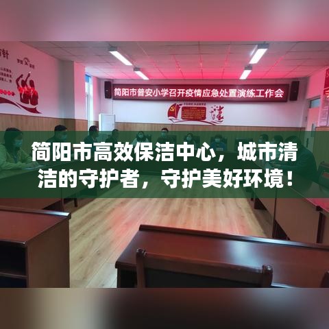 简阳市高效保洁中心，城市清洁的守护者，守护美好环境！
