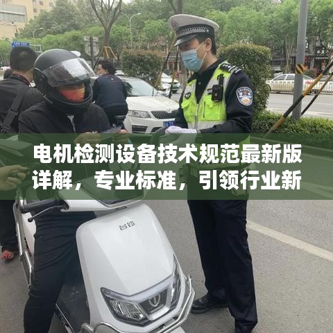 电机检测设备技术规范最新版详解，专业标准，引领行业新潮流