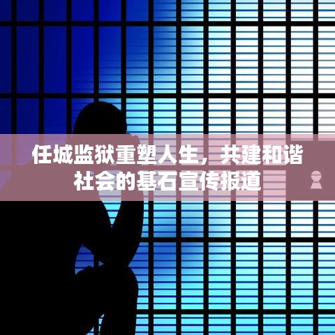 任城监狱重塑人生，共建和谐社会的基石宣传报道