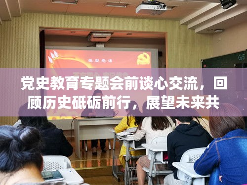党史教育专题会前谈心交流，回顾历史砥砺前行，展望未来共筑辉煌
