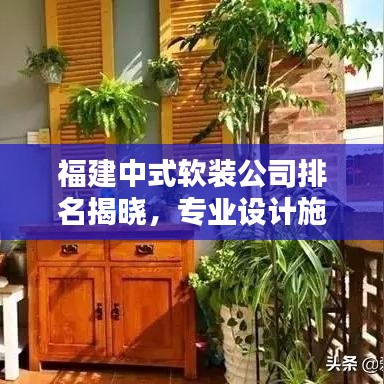 福建中式软装公司排名揭晓，专业设计施工，品质服务上榜企业！