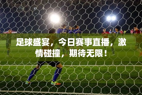 足球盛宴，今日赛事直播，激情碰撞，期待无限！
