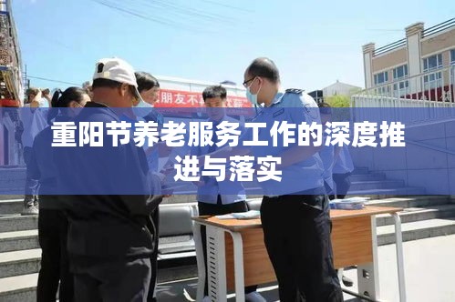 重阳节养老服务工作的深度推进与落实