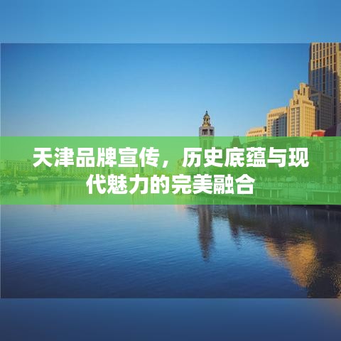 天津品牌宣传，历史底蕴与现代魅力的完美融合