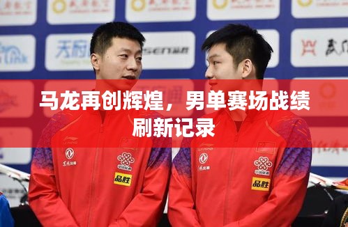 马龙再创辉煌，男单赛场战绩刷新记录