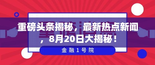重磅头条揭秘，最新热点新闻，8月20日大揭秘！
